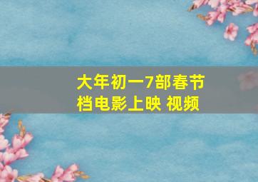 大年初一7部春节档电影上映 视频